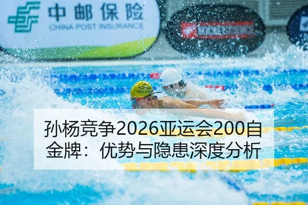 孙杨竞争2026亚运会200自金牌：优势与隐患深度分析