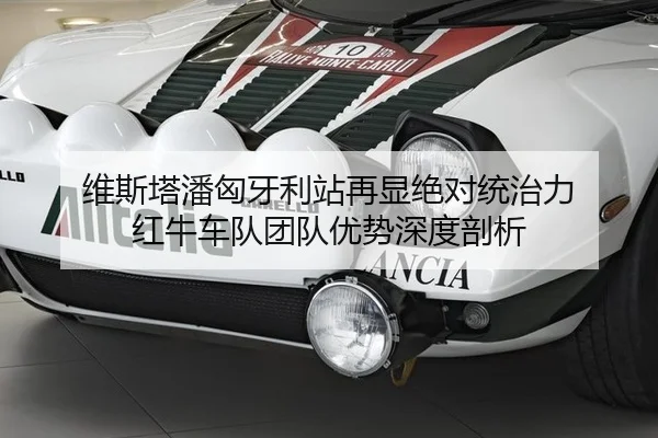维斯塔潘匈牙利站再显绝对统治力 红牛车队团队优势深度剖析